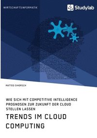 bokomslag Trends im Cloud Computing. Wie sich mit Competitive Intelligence Prognosen zur Zukunft der Cloud stellen lassen