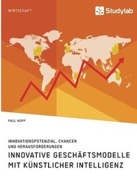 bokomslag Innovative Geschäftsmodelle mit künstlicher Intelligenz. Innovationspotenzial, Chancen und Herausforderungen