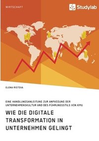 bokomslag Wie die digitale Transformation in Unternehmen gelingt. Eine Handlungsanleitung zur Anpassung der Unternehmenskultur und des Fuhrungsstils von KMU