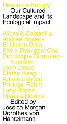 Stuart Bannocks, Andrea Bowers, Jennifer Allora & Guillermo Calzadilla, Dominique Gonzalez- Foerster, Dorothea von Hantelmann, Roberto Feo & Rosario Hurtado, Joan Jonas, Stefan Kaegi, Elvira Dyangani Ose, Dorothea von Hantelmann, Jessica Morgan - Resource Hungry: Our Cultured Landscape and Its Ecological Impact: Verbier Art Summit Vol. 4, Häftad