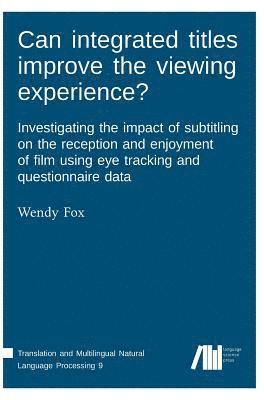 Can integrated titles improve the viewing experience? Investigating the impact of subtitling on the reception and enjoyment of film using eye tracking and questionnaire data 1