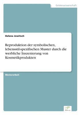 bokomslag Reproduktion der symbolischen, lebensstil-spezifischen Muster durch die werbliche Inszenierung von Kosmetikprodukten