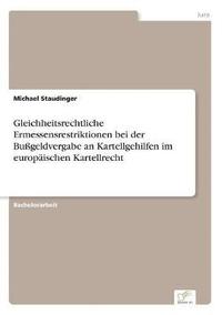 bokomslag Gleichheitsrechtliche Ermessensrestriktionen bei der Bugeldvergabe an Kartellgehilfen im europischen Kartellrecht