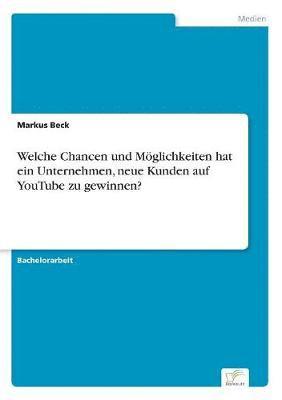 Markus Beck - Welche Chancen und Möglichkeiten hat ein Unternehmen, neue Kunden auf YouTube zu gewinnen?, Häftad
