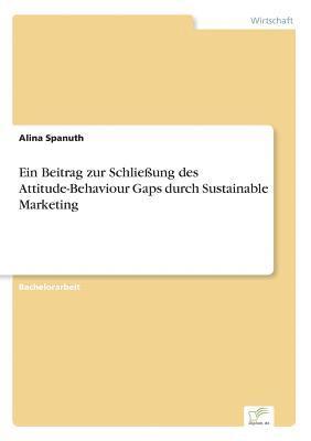 Ein Beitrag zur Schliessung des Attitude-Behaviour Gaps durch Sustainable Marketing 1