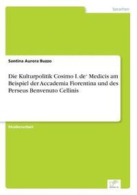 bokomslag Die Kulturpolitik Cosimo I. de' Medicis am Beispiel der Accademia Fiorentina und des Perseus Benvenuto Cellinis