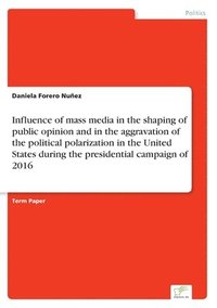 bokomslag Influence of mass media in the shaping of public opinion and in the aggravation of the political polarization in the United States during the presidential campaign of 2016