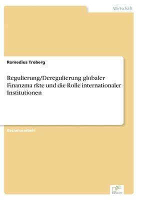 Regulierung/Deregulierung globaler Finanzma&#776;rkte und die Rolle internationaler Institutionen 1