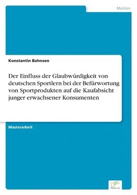 Der Einfluss der Glaubwrdigkeit von deutschen Sportlern bei der Befrwortung von Sportprodukten auf die Kaufabsicht junger erwachsener Konsumenten 1