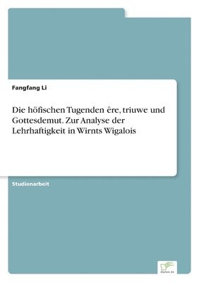 Die hfischen Tugenden re, triuwe und Gottesdemut. Zur Analyse der Lehrhaftigkeit in Wirnts Wigalois 1