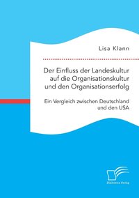 bokomslag Der Einfluss der Landeskultur auf die Organisationskultur und den Organisationserfolg. Ein Vergleich zwischen Deutschland und den USA