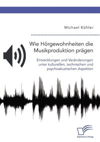 bokomslag Wie Hrgewohnheiten die Musikproduktion prgen. Entwicklungen und Vernderungen unter kulturellen, technischen und psychoakustischen Aspekten