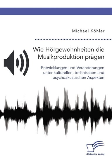 Michael Köhler - Wie Hörgewohnheiten die Musikproduktion prägen. Entwicklungen und Veränderungen unter kulturellen, technischen und psychoakustischen Aspekten, Häftad