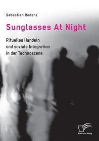 bokomslag Sunglasses At Night. Rituelles Handeln und soziale Integration in der Technoszene