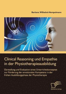 Clinical Reasoning und Empathie in der Physiotherapieausbildung. Darstellung und Evaluation eines Unterrichtskonzeptes zur Frderung der emotionalen Kompetenz in der frhen Ausbildungsphase der 1