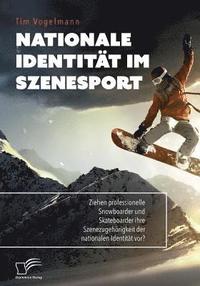 bokomslag Nationale Identitat im Szenesport. Ziehen professionelle Snowboarder und Skateboarder ihre Szenezugehoerigkeit der nationalen Identitat vor?