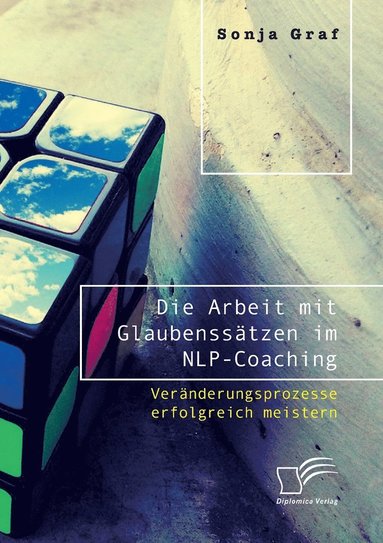 bokomslag Die Arbeit mit Glaubensstzen im NLP-Coaching. Vernderungsprozesse erfolgreich meistern