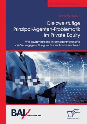 bokomslag Die zweistufige Prinzipal-Agenten-Problematik im Private Equity. Wie asymmetrische Informationsverteilung die Vertragsgestaltung im Private Equity erschwert