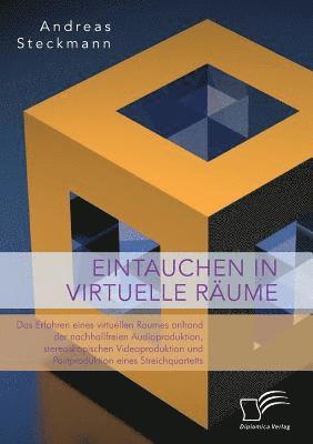 bokomslag Eintauchen in virtuelle Rume. Das Erfahren eines virtuellen Raumes anhand der nachhallfreien Audioproduktion, stereoskopischen Videoproduktion und Postproduktion eines Streichquartetts