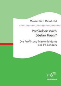 bokomslag ProSieben nach Stefan Raab? Die Profil- und Markenbildung des TV-Senders