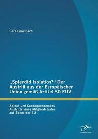 bokomslag &quot;Splendid Isolation? Der Austritt aus der Europischen Union gem Artikel 50 EUV. Ablauf und Konsequenzen des Austritts eines Mitgliedstaates auf Ebene der EU