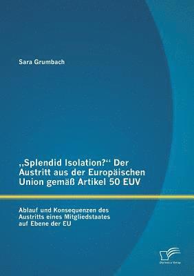 bokomslag &quot;Splendid Isolation? Der Austritt aus der Europischen Union gem Artikel 50 EUV. Ablauf und Konsequenzen des Austritts eines Mitgliedstaates auf Ebene der EU