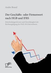 bokomslag Der Geschfts- oder Firmenwert nach HGB und IFRS. Entscheidungsrelevanz und Zuverlssigkeit der Rechnungslegung bei DAX-30-Unternehmen