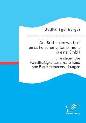 Der Rechtsformwechsel eines Personenunternehmens in eine GmbH. Eine steuerliche Vorteilhaftigkeitsanalyse anhand von Parameteruntersuchungen 1