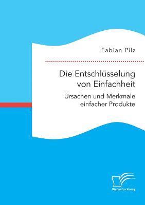 bokomslag Die Entschlsselung von Einfachheit. Ursachen und Merkmale einfacher Produkte