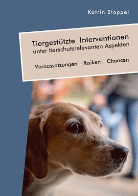 Tiergesttzte Interventionen unter tierschutzrelevanten Aspekten. Voraussetzungen - Risiken - Chancen 1