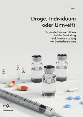 bokomslag Droge, Individuum oder Umwelt? Die entscheidenden Faktoren bei der Entwicklung und Aufrechterhaltung von Suchterkrankungen