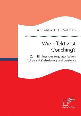 bokomslag Wie effektiv ist Coaching? Zum Einfluss des regulatorischen Fokus auf Zielsetzung und Leistung