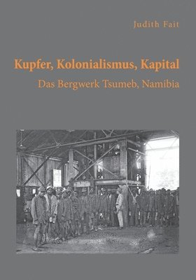 bokomslag Kupfer, Kolonialismus, Kapital. Das Bergwerk Tsumeb, Namibia