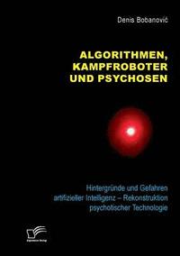 bokomslag Algorithmen, Kampfroboter und Psychosen. Hintergründe und Gefahren artifizieller Intelligenz - Rekonstruktion psychotischer Technologie