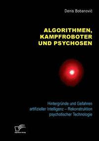 bokomslag Algorithmen, Kampfroboter und Psychosen. Hintergrunde und Gefahren artifizieller Intelligenz - Rekonstruktion psychotischer Technologie