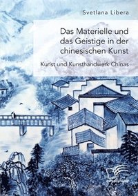 bokomslag Das Materielle und das Geistige in der chinesischen Kunst. Kunst und Kunsthandwerk Chinas