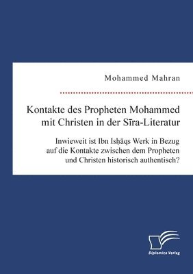 Kontakte des Propheten Mohammed mit Christen in der Sira-Literatur. Inwieweit ist Ibn Ishaqs Werk in Bezug auf die Kontakte zwischen dem Propheten und Christen historisch authentisch? 1