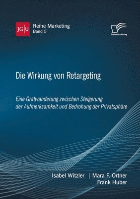 Die Wirkung von Retargeting. Eine Gratwanderung zwischen Steigerung der Aufmerksamkeit und Bedrohung der Privatsphre 1