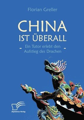 bokomslag China ist berall - Ein Tutor erlebt den Aufstieg des Drachen