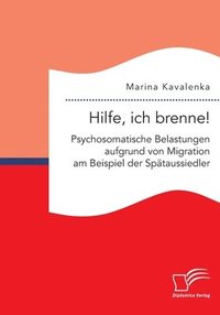 bokomslag Hilfe, ich brenne! Psychosomatische Belastungen aufgrund von Migration am Beispiel der Spätaussiedler