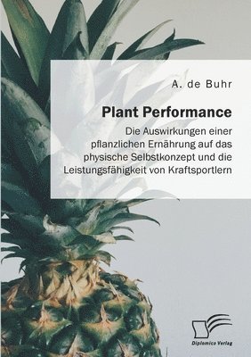 bokomslag Plant Performance. Die Auswirkungen einer pflanzlichen Ernahrung auf das physische Selbstkonzept und die Leistungsfahigkeit von Kraftsportlern
