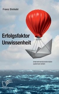 bokomslag Erfolgsfaktor Unwissenheit. Unternehmenstransformation systemisch erklrt