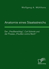 bokomslag Anatomie eines Staatsstreichs. Der "Preußenschlag, Carl Schmitt und der Prozess "Preußen contra Reich