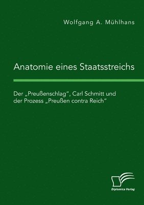Wolfgang A Mühlhans, Wolfgang A. Mühlhans - Anatomie eines Staatsstreichs. Der "Preußenschlag, Carl Schmitt und der Prozess "Preußen contra Reich, Häftad