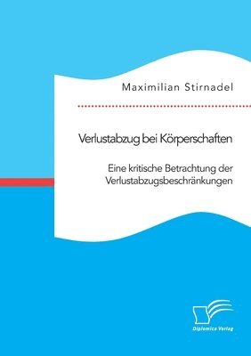 Verlustabzug bei Koerperschaften. Eine kritische Betrachtung der Verlustabzugsbeschrankungen 1