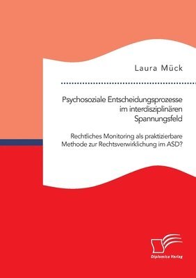 bokomslag Psychosoziale Entscheidungsprozesse im interdisziplinaren Spannungsfeld. Rechtliches Monitoring als praktizierbare Methode zur Rechtsverwirklichung im ASD?