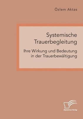 bokomslag Systemische Trauerbegleitung. Ihre Wirkung und Bedeutung in der Trauerbewaltigung