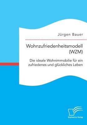Jürgen Bauer - Wohnzufriedenheitsmodell (WZM). Die ideale Wohnimmobilie für ein zufriedenes und glückliches Leben, Häftad