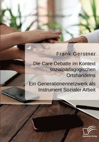 bokomslag Die Care-Debatte im Kontext sozialpadagogischen Ortshandelns. Ein Generationennetzwerk als Instrument Sozialer Arbeit