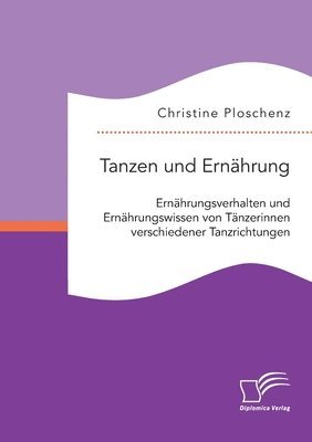 bokomslag Tanzen und Ernährung. Ernährungsverhalten und Ernährungswissen von Tänzerinnen verschiedener Tanzrichtungen
